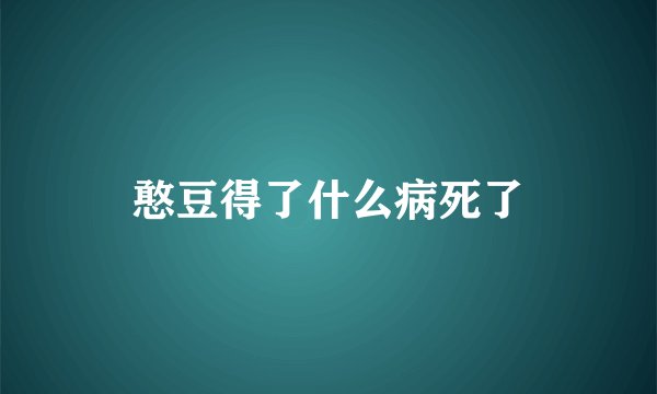 憨豆得了什么病死了