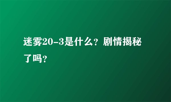 迷雾20-3是什么？剧情揭秘了吗？