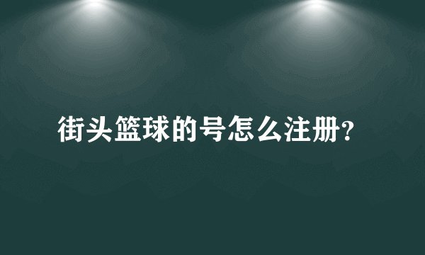 街头篮球的号怎么注册？