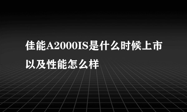 佳能A2000IS是什么时候上市以及性能怎么样