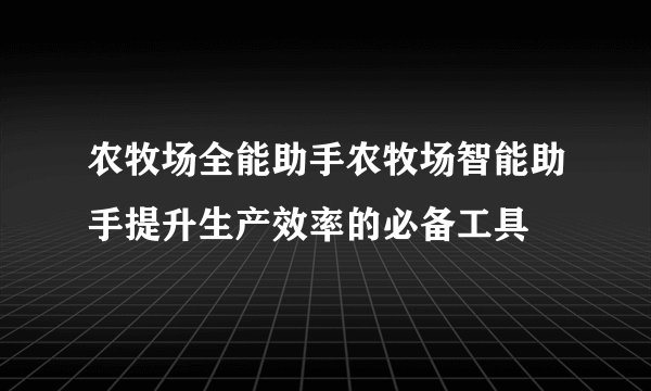 农牧场全能助手农牧场智能助手提升生产效率的必备工具