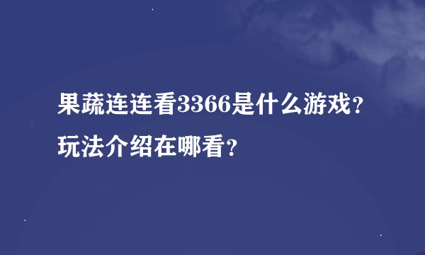 果蔬连连看3366是什么游戏？玩法介绍在哪看？