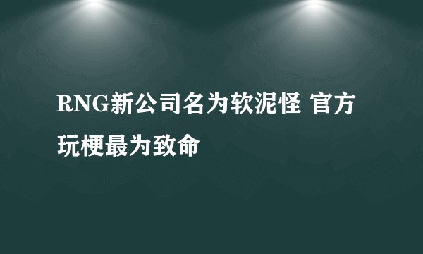 RNG新公司名为软泥怪 官方玩梗最为致命