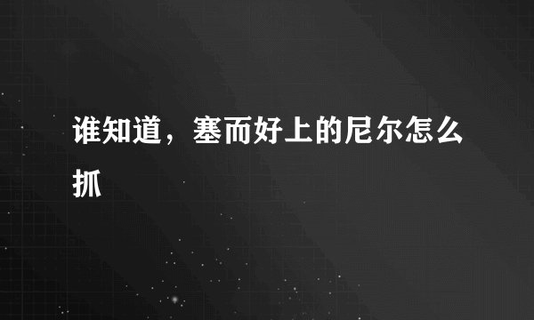 谁知道，塞而好上的尼尔怎么抓