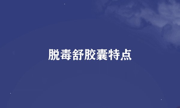 脱毒舒胶囊特点