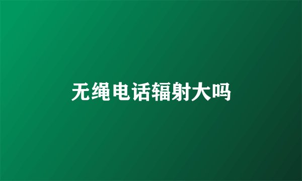 无绳电话辐射大吗