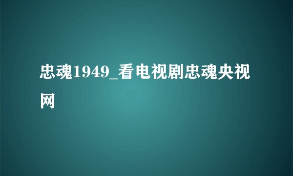 忠魂1949_看电视剧忠魂央视网
