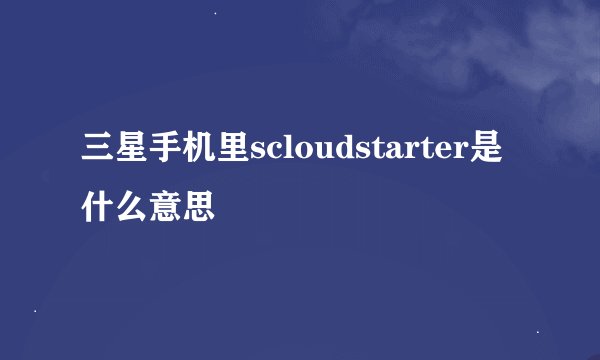 三星手机里scloudstarter是什么意思
