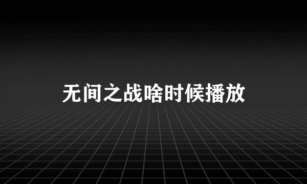 无间之战啥时候播放