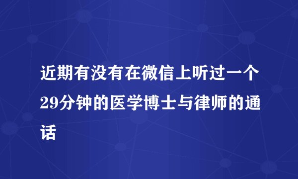 近期有没有在微信上听过一个29分钟的医学博士与律师的通话