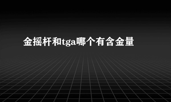 金摇杆和tga哪个有含金量