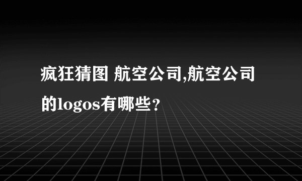 疯狂猜图 航空公司,航空公司的logos有哪些？