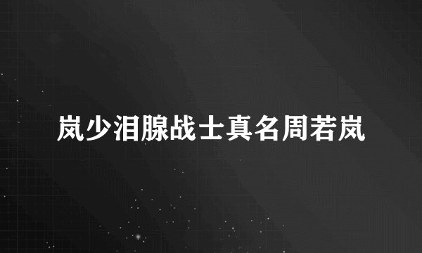 岚少泪腺战士真名周若岚