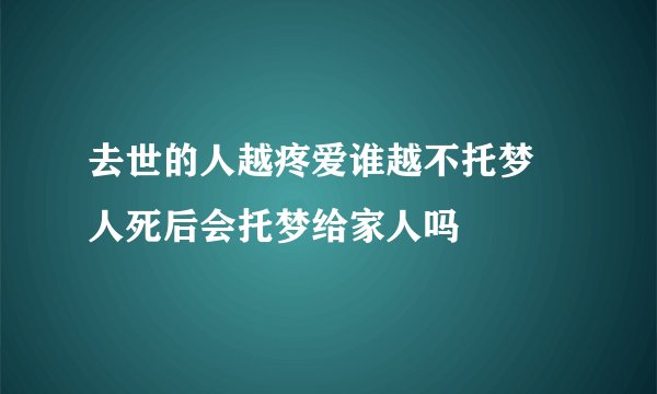 去世的人越疼爱谁越不托梦 人死后会托梦给家人吗