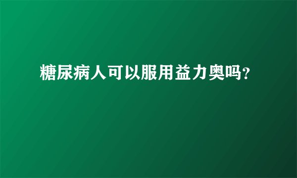 糖尿病人可以服用益力奥吗？