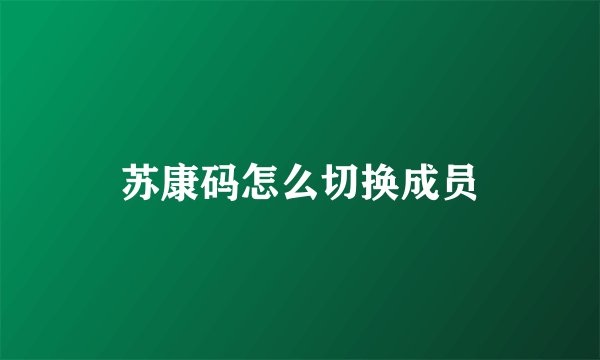 苏康码怎么切换成员