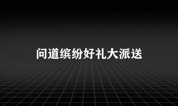 问道缤纷好礼大派送