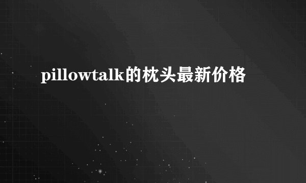 pillowtalk的枕头最新价格