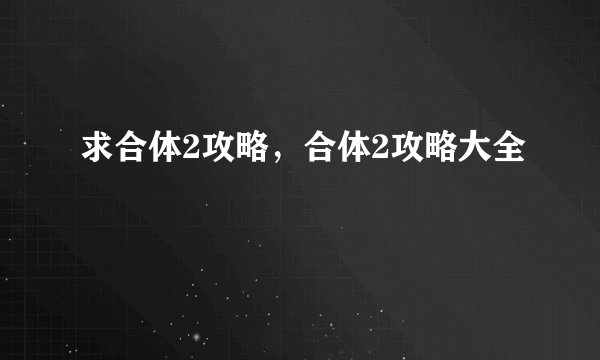 求合体2攻略，合体2攻略大全