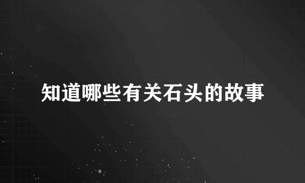 知道哪些有关石头的故事