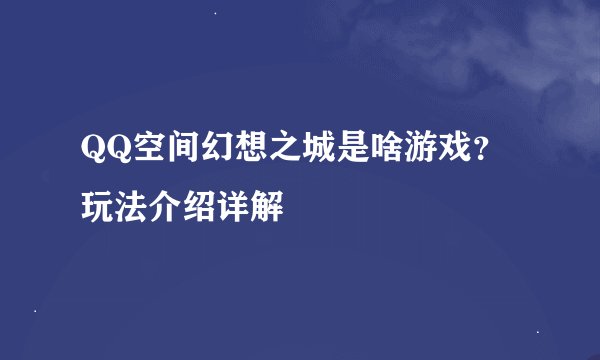 QQ空间幻想之城是啥游戏？玩法介绍详解