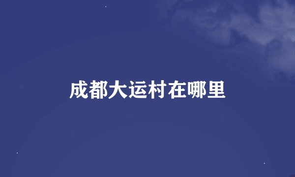 成都大运村在哪里