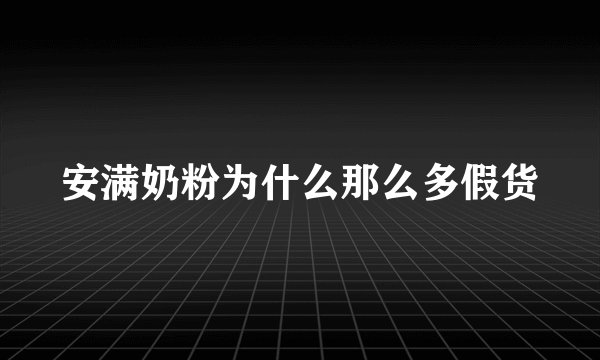 安满奶粉为什么那么多假货