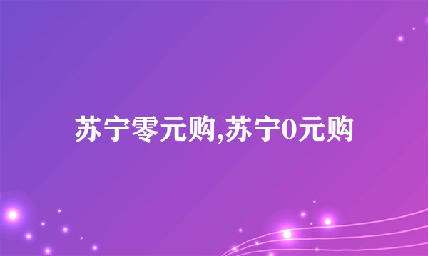 苏宁零元购,苏宁0元购