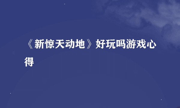 《新惊天动地》好玩吗游戏心得