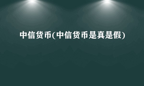 中信货币(中信货币是真是假)
