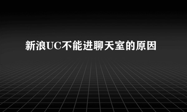 新浪UC不能进聊天室的原因