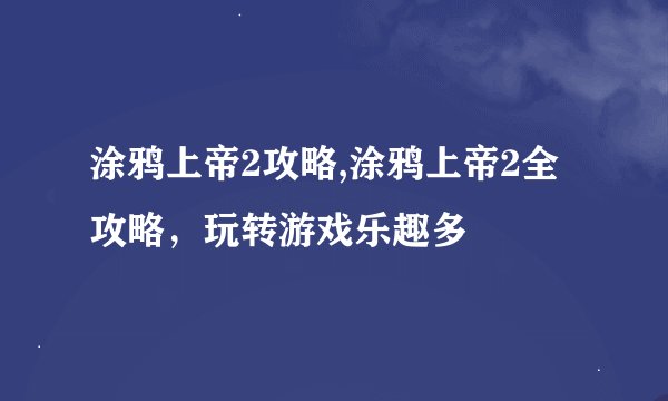涂鸦上帝2攻略,涂鸦上帝2全攻略，玩转游戏乐趣多
