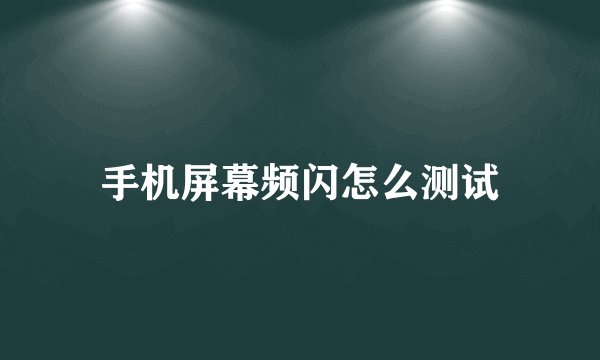 手机屏幕频闪怎么测试