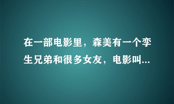 在一部电影里,森美有一个孪生兄弟和很多女友,电影叫什么名字?