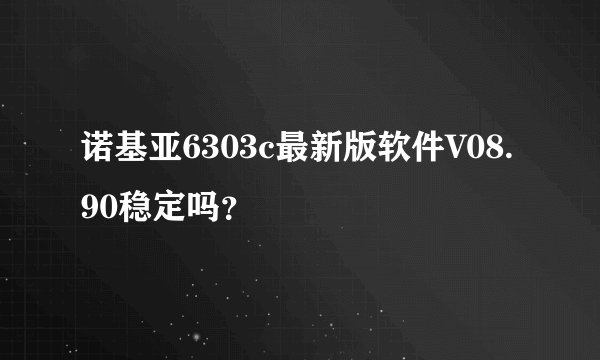 诺基亚6303c最新版软件V08.90稳定吗？