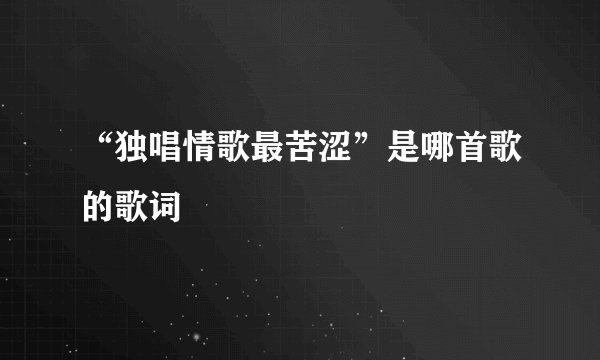“独唱情歌最苦涩”是哪首歌的歌词