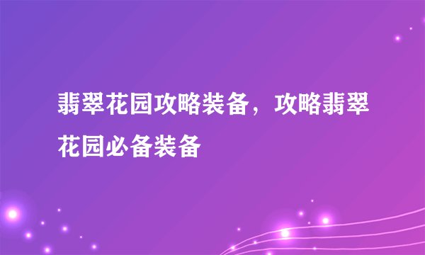 翡翠花园攻略装备，攻略翡翠花园必备装备