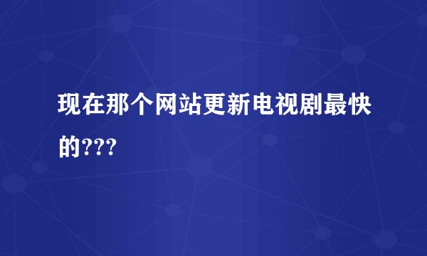 现在那个网站更新电视剧最快的???