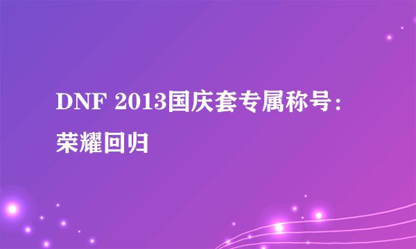 DNF 2013国庆套专属称号：荣耀回归