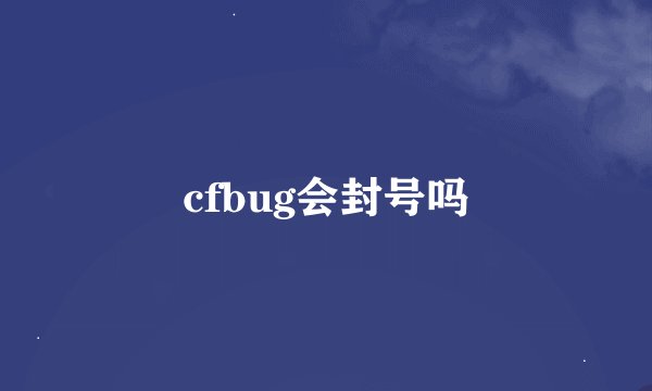 cfbug会封号吗