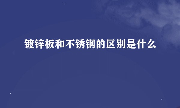 镀锌板和不锈钢的区别是什么