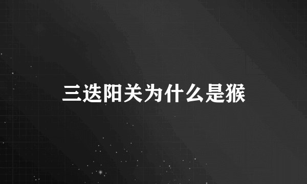 三迭阳关为什么是猴