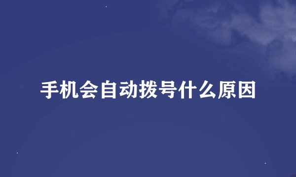手机会自动拨号什么原因