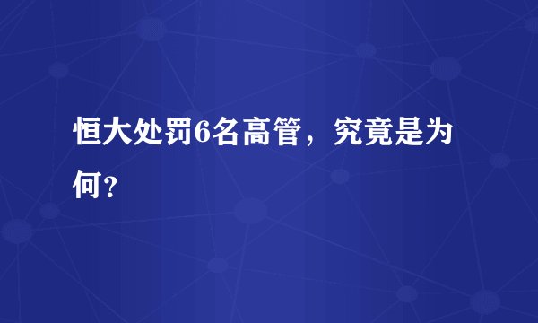 恒大处罚6名高管，究竟是为何？