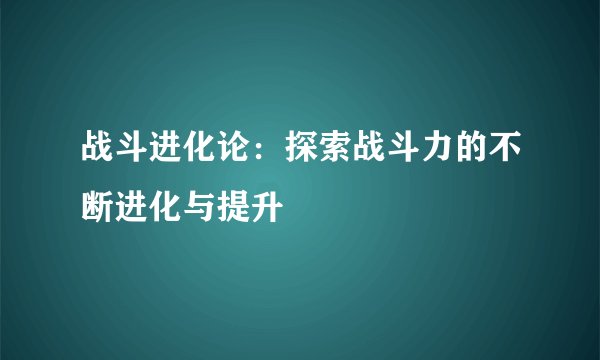 战斗进化论：探索战斗力的不断进化与提升