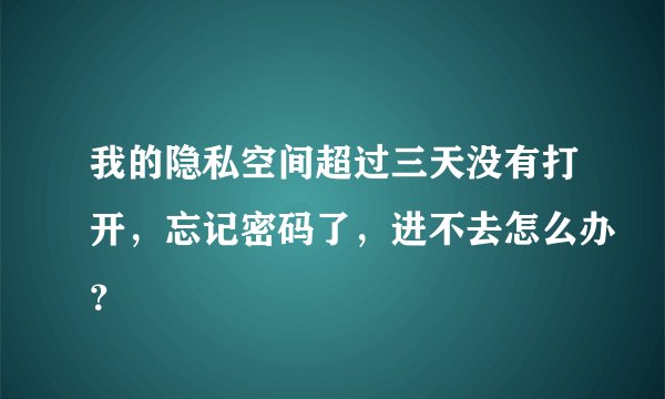 我的隐私空间超过三天没有打开，忘记密码了，进不去怎么办？