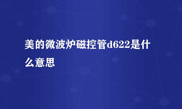 美的微波炉磁控管d622是什么意思