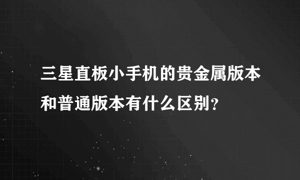 三星直板小手机的贵金属版本和普通版本有什么区别？