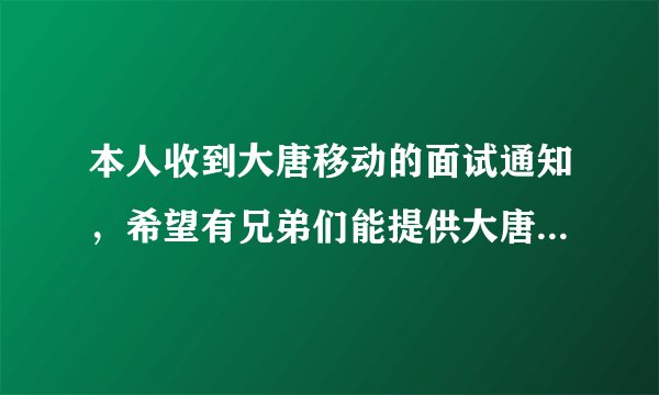 本人收到大唐移动的面试通知，希望有兄弟们能提供大唐的面试题做参加，感激不尽呀！