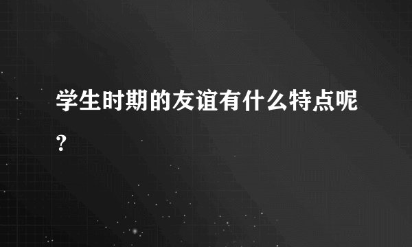 学生时期的友谊有什么特点呢?
